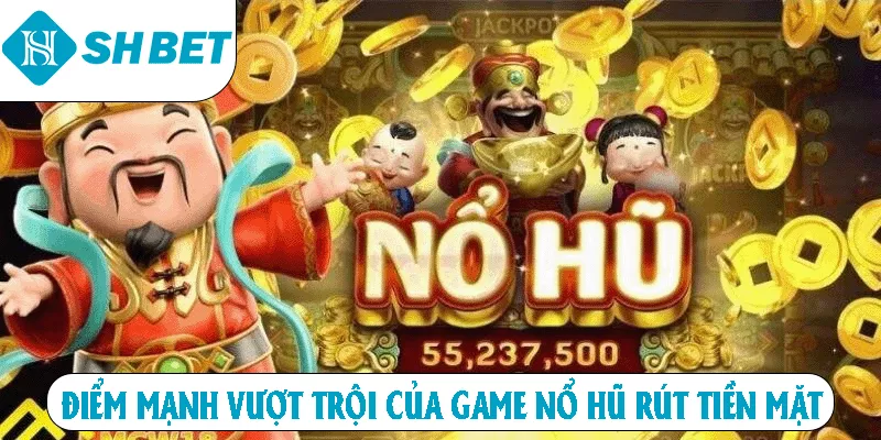Điểm mạnh vượt trội của game nổ hũ rút tiền mặt