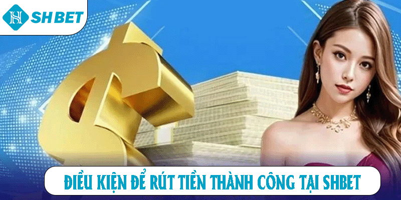 Điều kiện để rút tiền thành công tại SHBET