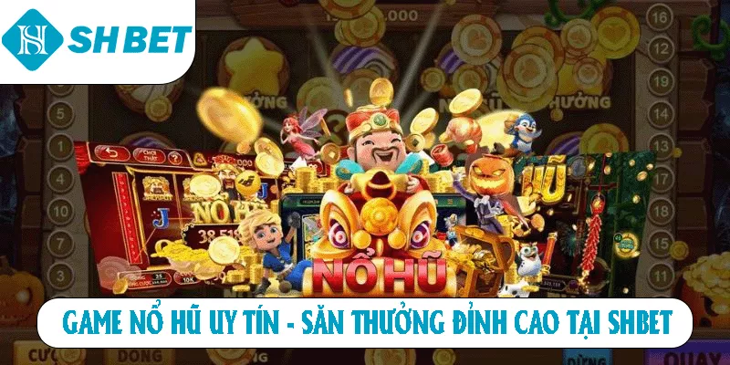 Game Nổ Hũ Uy Tín – Săn Thưởng Đỉnh Cao Tại SHBET