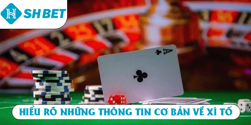 Hiểu rõ những thông tin cơ bản về Xì Tố