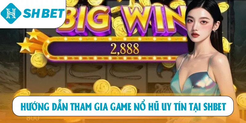 Hướng dẫn tham gia game Nổ Hũ uy tín tại SHBET