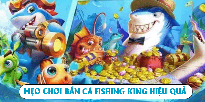 Mẹo chơi bắn cá Fishing King hiệu quả