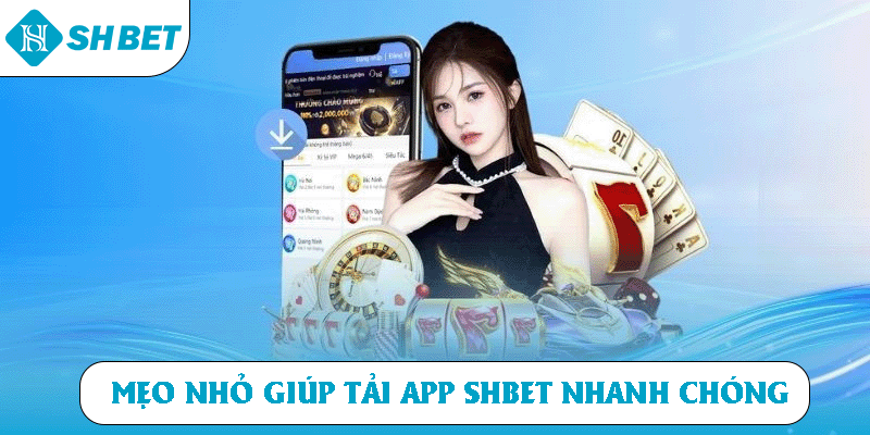 Mẹo nhỏ giúp tải app SHBET nhanh chóng