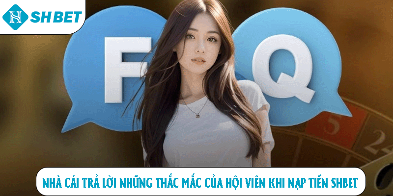 Nhà cái trả lời những thắc mắc của hội viên khi nạp tiền SHBET