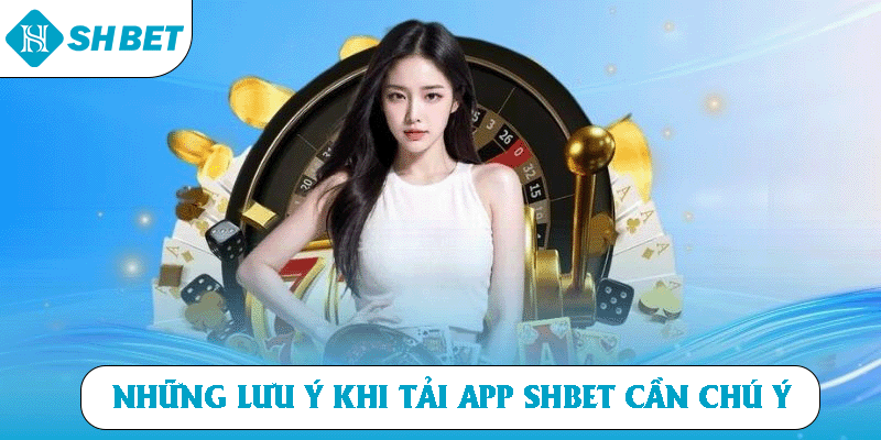 Những lưu ý khi tải app SHBET cần chú ý
