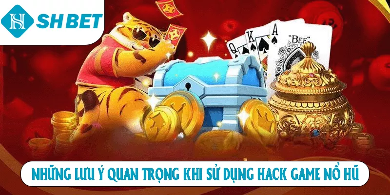 Những lưu ý quan trọng khi sử dụng hack game nổ hũ
