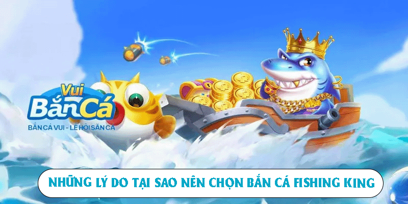 Những lý do tại sao nên chọn bắn cá Fishing King