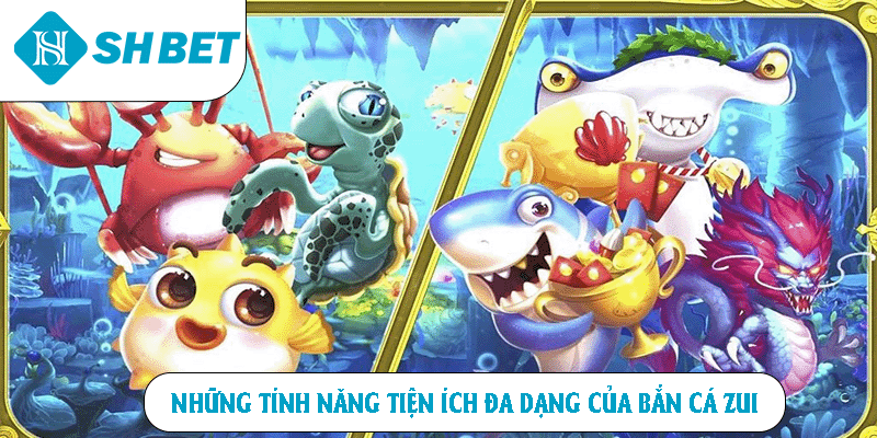 Những tính năng tiện ích đa dạng của Bắn Cá Zui