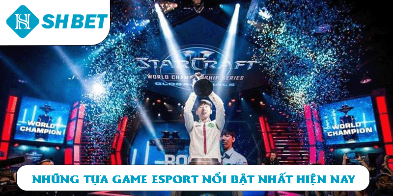 Những tựa game Esport nổi bật nhất hiện nay
