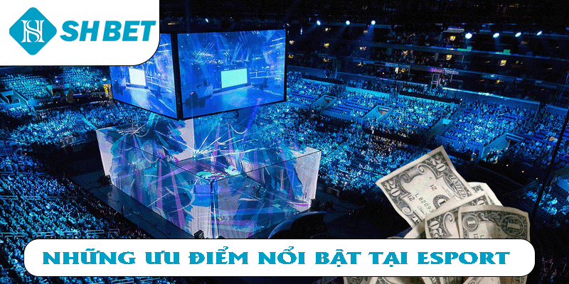 Những ưu điểm nổi bật tại Esport