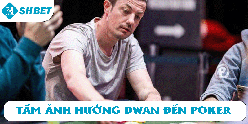Tầm ảnh hưởng của Dwan đến Poker