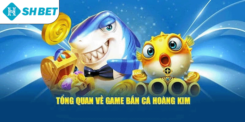Tổng quan về game bắn cá Hoàng Kim