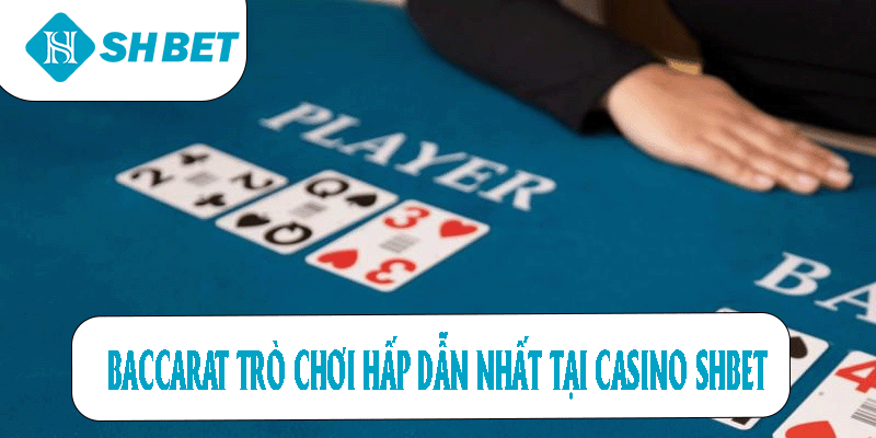 Baccarat trò chơi hấp dẫn nhất tại casino SHBET