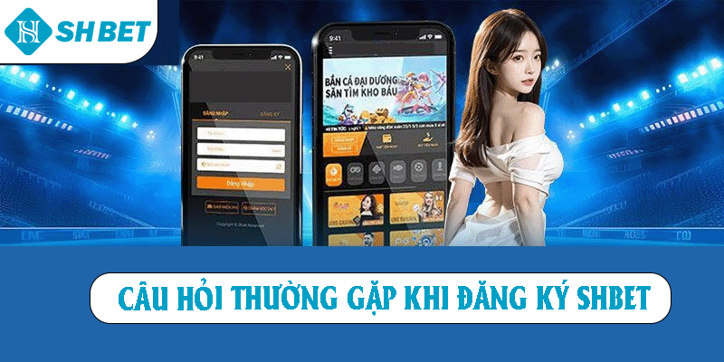 Câu hỏi thường gặp khi đăng ký SHBET