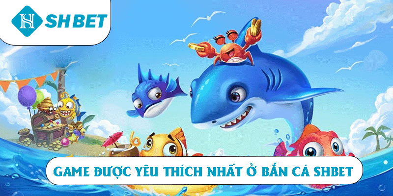 Game được yêu thích nhất ở bắn cá SHBET