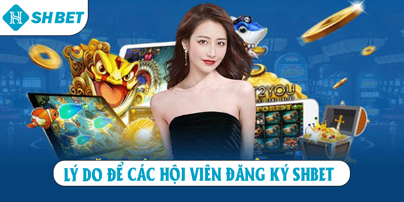 Lý do để các hội viên đăng ký SHBET