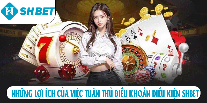 Những lợi ích của việc tuân thủ điều khoản điều kiện SHBET